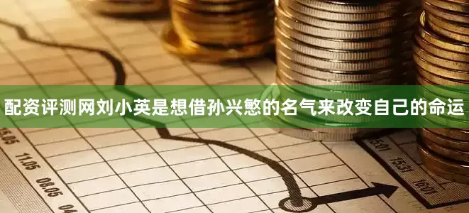配资评测网刘小英是想借孙兴慜的名气来改变自己的命运