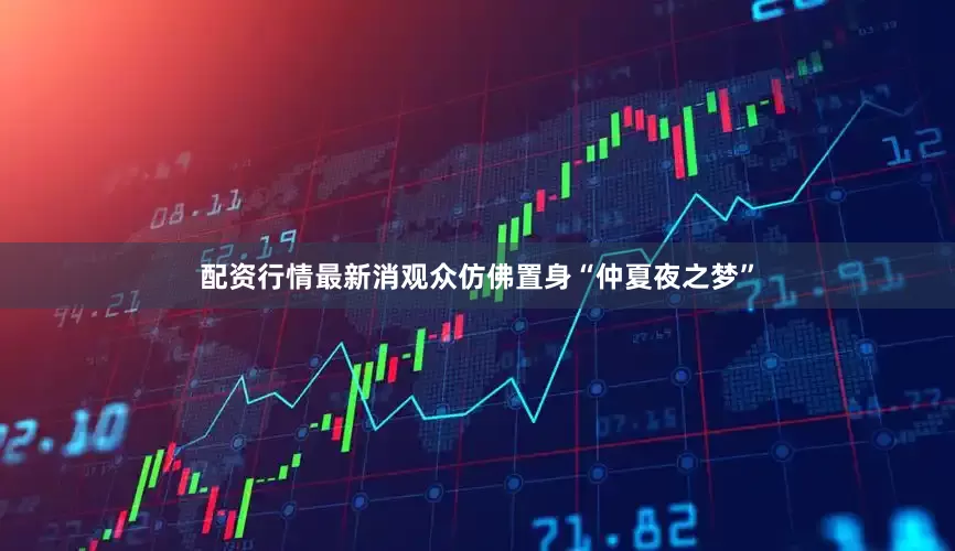 配资行情最新消观众仿佛置身“仲夏夜之梦”