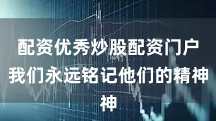 配资优秀炒股配资门户我们永远铭记他们的精神
