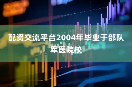 配资交流平台2004年毕业于部队军医院校