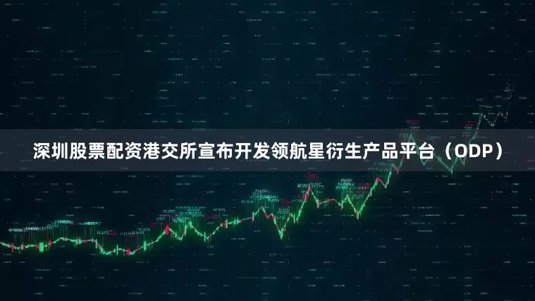 深圳股票配资港交所宣布开发领航星衍生产品平台（ODP）