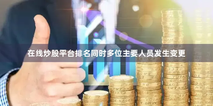 在线炒股平台排名同时多位主要人员发生变更