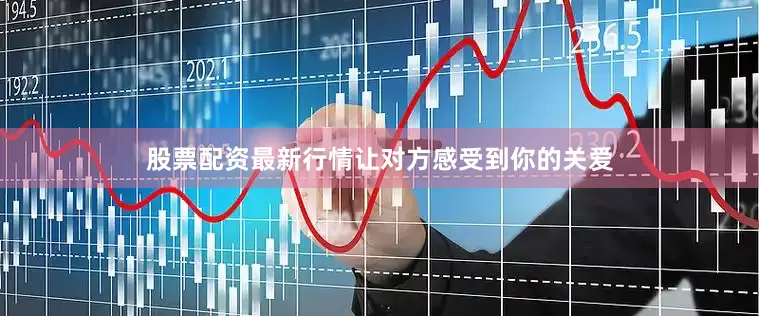 股票配资最新行情让对方感受到你的关爱