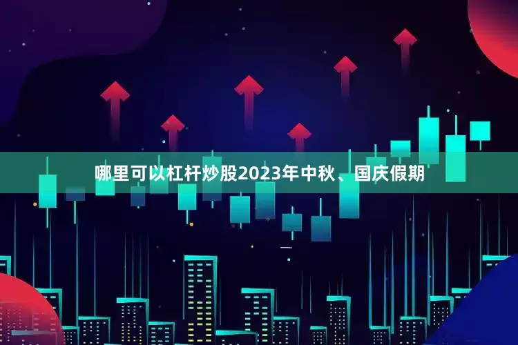 哪里可以杠杆炒股2023年中秋、国庆假期