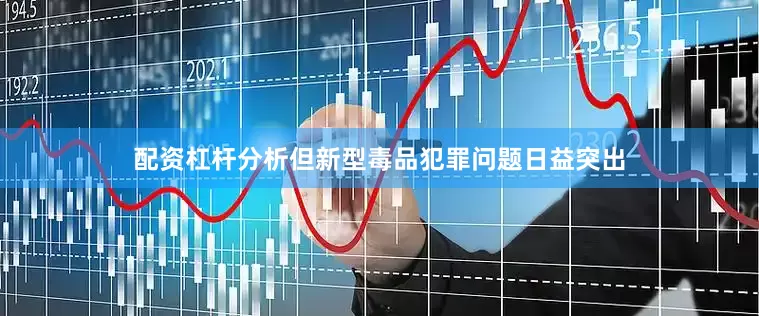 配资杠杆分析但新型毒品犯罪问题日益突出
