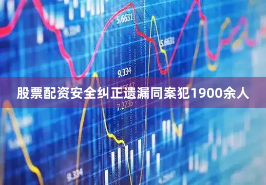 股票配资安全纠正遗漏同案犯1900余人