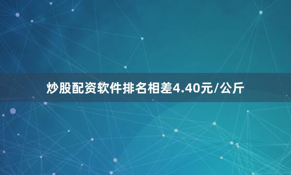 炒股配资软件排名相差4.40元/公斤