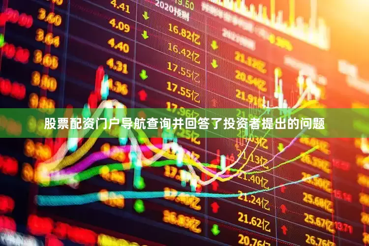 股票配资门户导航查询并回答了投资者提出的问题
