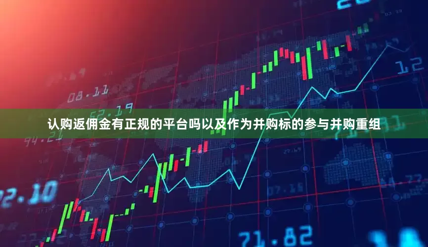 认购返佣金有正规的平台吗以及作为并购标的参与并购重组