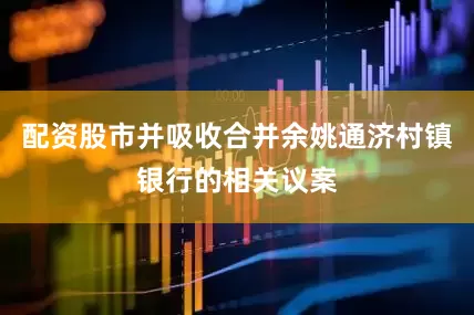 配资股市并吸收合并余姚通济村镇银行的相关议案