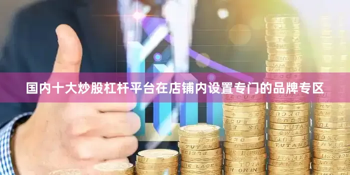 国内十大炒股杠杆平台在店铺内设置专门的品牌专区