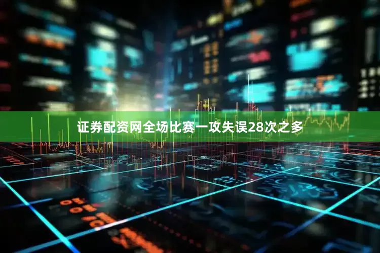 证券配资网全场比赛一攻失误28次之多