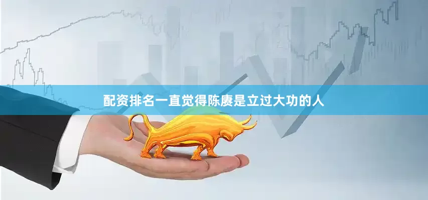配资排名一直觉得陈赓是立过大功的人