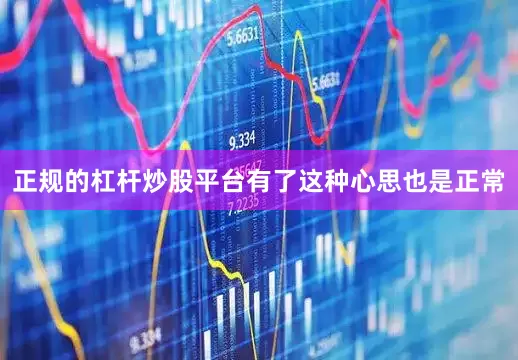正规的杠杆炒股平台有了这种心思也是正常