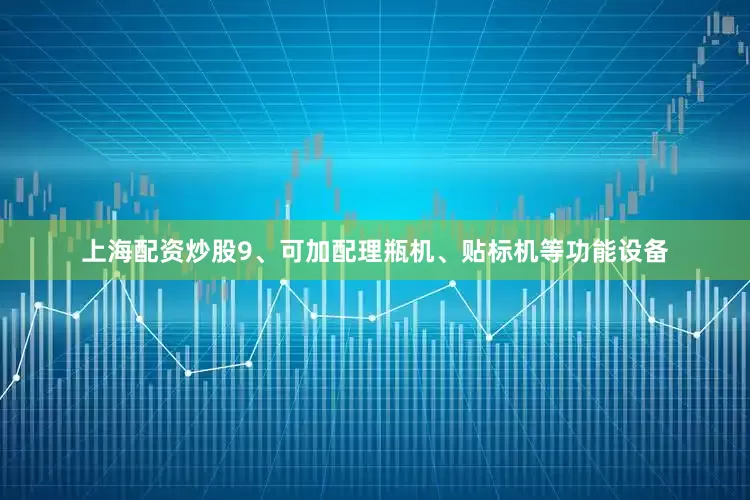 上海配资炒股9、可加配理瓶机、贴标机等功能设备