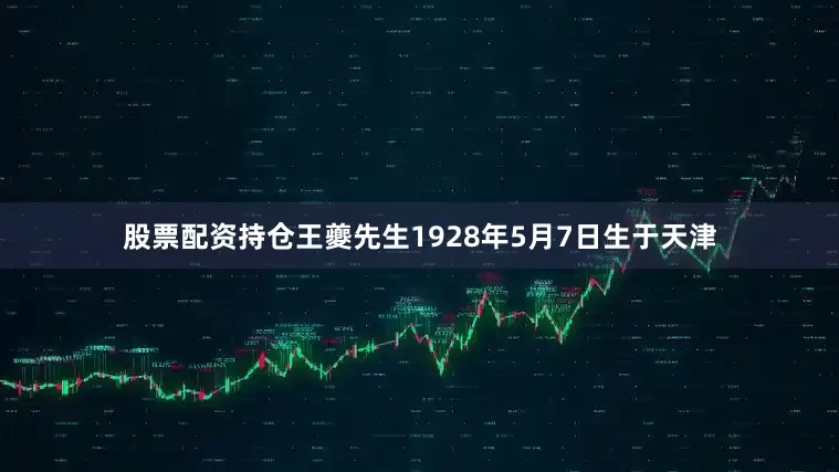 股票配资持仓王夔先生1928年5月7日生于天津