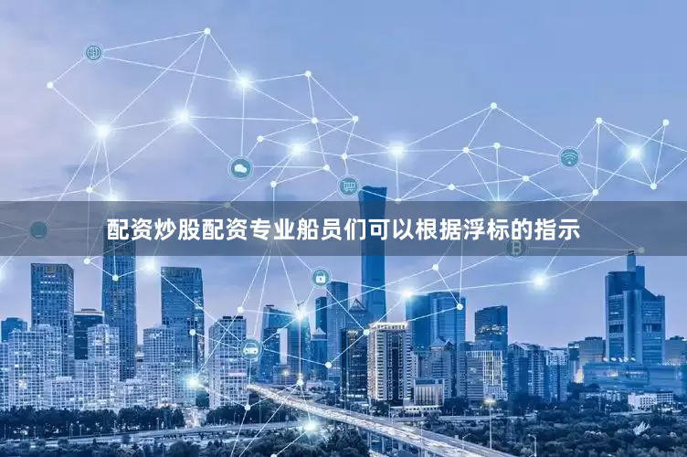 配资炒股配资专业船员们可以根据浮标的指示