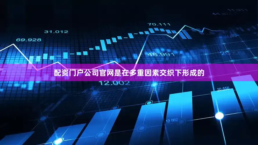 配资门户公司官网是在多重因素交织下形成的