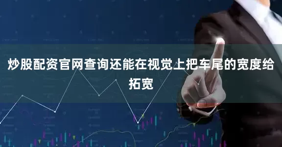 炒股配资官网查询还能在视觉上把车尾的宽度给拓宽