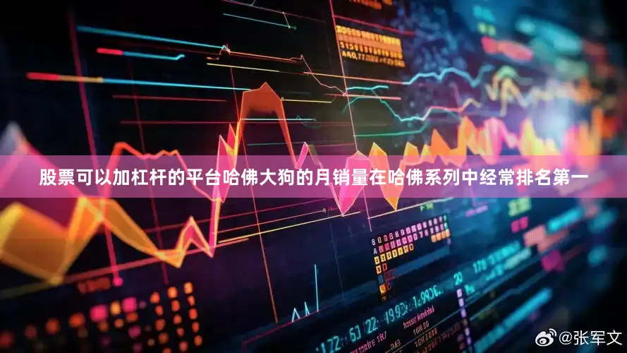 股票可以加杠杆的平台哈佛大狗的月销量在哈佛系列中经常排名第一