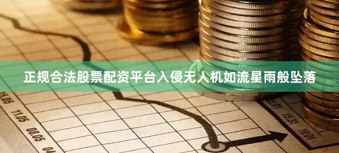 正规合法股票配资平台入侵无人机如流星雨般坠落