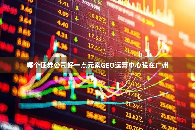 哪个证券公司好一点元索GEO运营中心设在广州