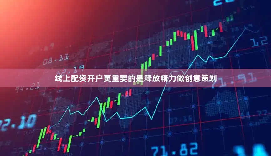 线上配资开户更重要的是释放精力做创意策划