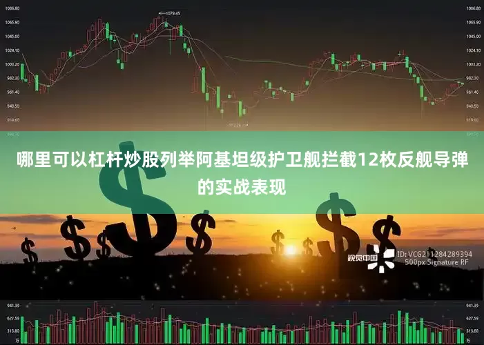 哪里可以杠杆炒股列举阿基坦级护卫舰拦截12枚反舰导弹的实战表现