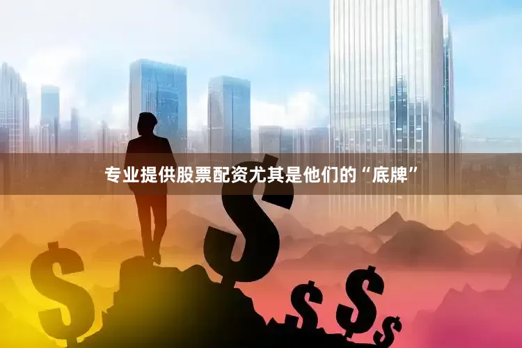 专业提供股票配资尤其是他们的“底牌”