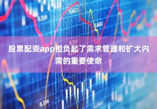 股票配资app担负起了需求管理和扩大内需的重要使命