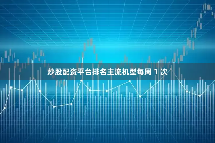 炒股配资平台排名主流机型每周 1 次