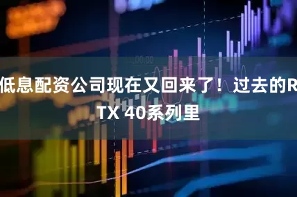 低息配资公司现在又回来了！过去的RTX 40系列里