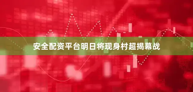 安全配资平台明日将现身村超揭幕战
