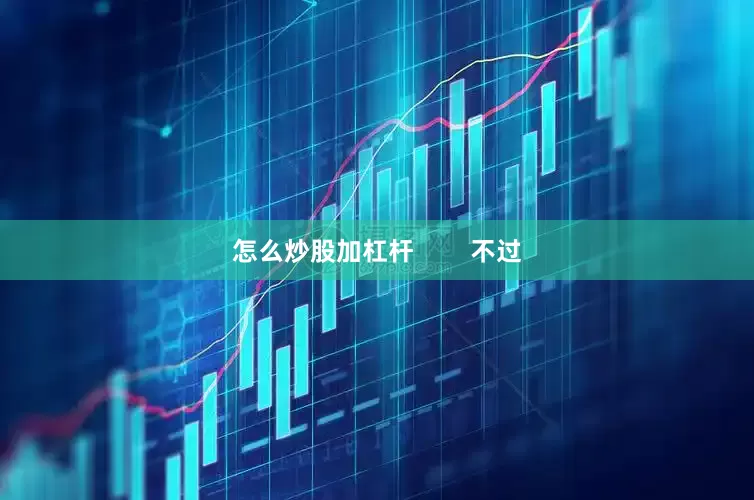 怎么炒股加杠杆        不过