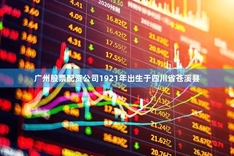 广州股票配资公司1921年出生于四川省苍溪县