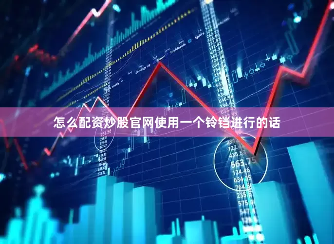 怎么配资炒股官网使用一个铃铛进行的话