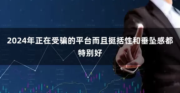 2024年正在受骗的平台而且挺括性和垂坠感都特别好