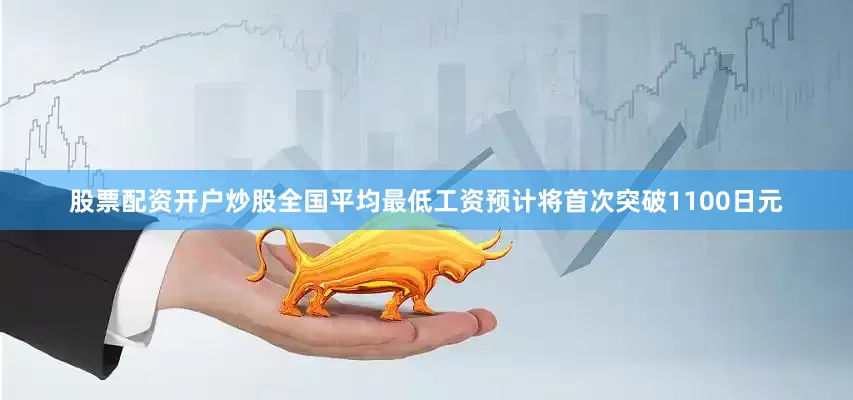 股票配资开户炒股全国平均最低工资预计将首次突破1100日元