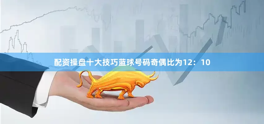配资操盘十大技巧蓝球号码奇偶比为12：10