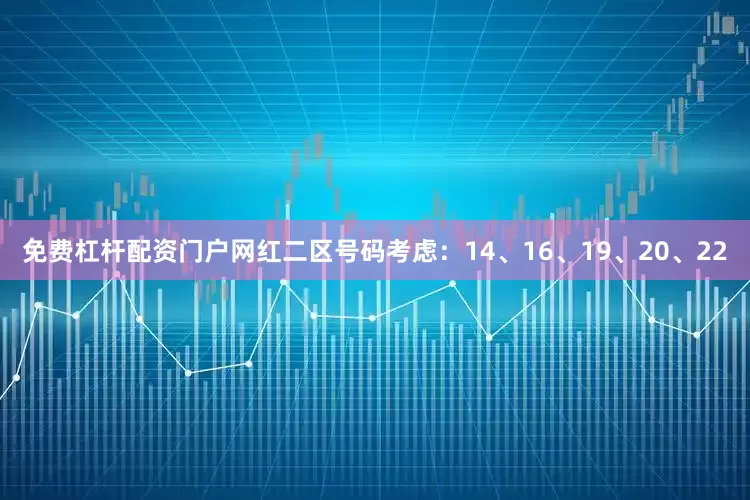 免费杠杆配资门户网红二区号码考虑：14、16、19、20、22