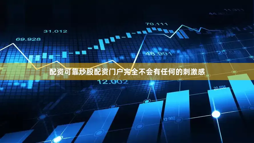 配资可靠炒股配资门户完全不会有任何的刺激感