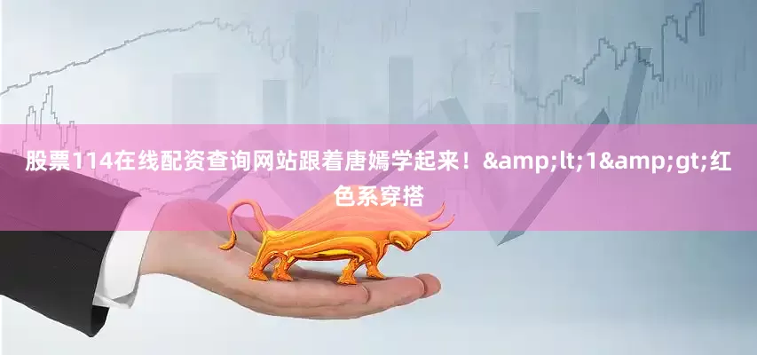 股票114在线配资查询网站跟着唐嫣学起来！&lt;1&gt;红色系穿搭