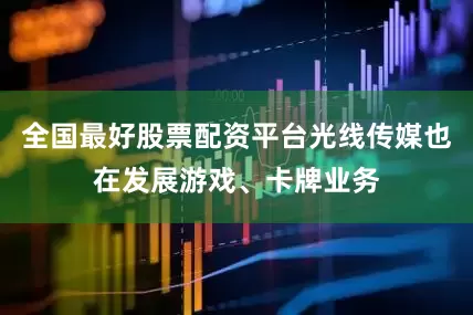 全国最好股票配资平台光线传媒也在发展游戏、卡牌业务