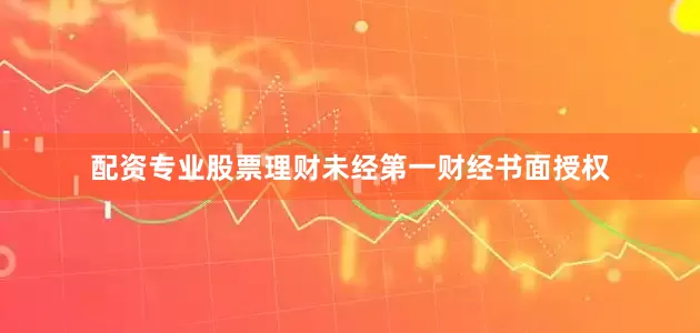 配资专业股票理财未经第一财经书面授权