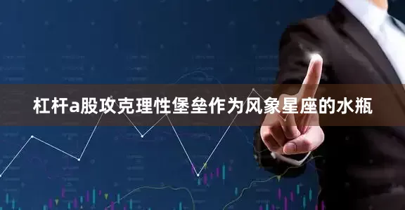 杠杆a股攻克理性堡垒作为风象星座的水瓶