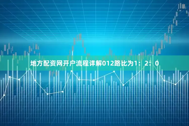 地方配资网开户流程详解012路比为1：2：0